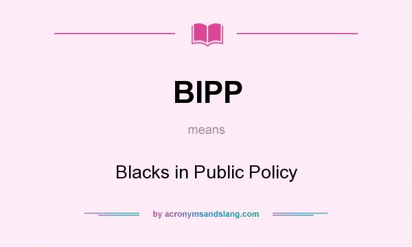 What does BIPP mean? It stands for Blacks in Public Policy