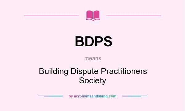 What does BDPS mean? It stands for Building Dispute Practitioners Society