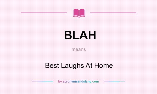 What does BLAH mean? It stands for Best Laughs At Home