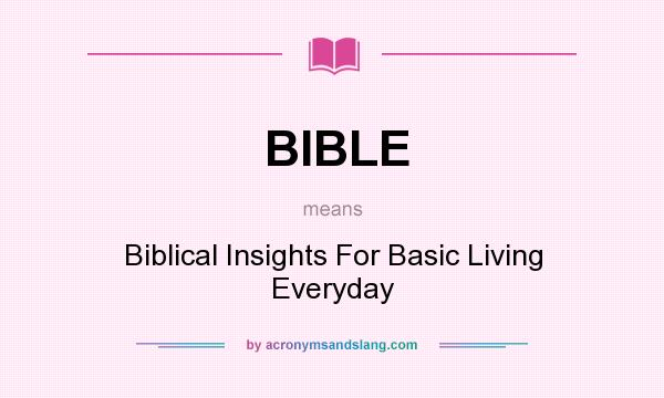 What does BIBLE mean? It stands for Biblical Insights For Basic Living Everyday