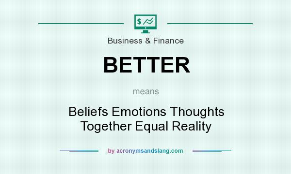 What does BETTER mean? It stands for Beliefs Emotions Thoughts Together Equal Reality