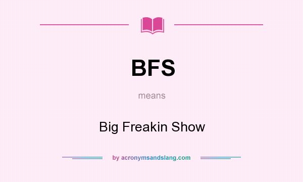 What does BFS mean? It stands for Big Freakin Show