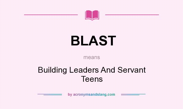 What does BLAST mean? It stands for Building Leaders And Servant Teens