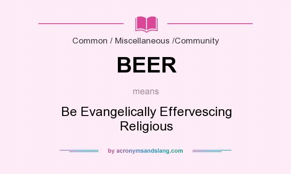 What does BEER mean? It stands for Be Evangelically Effervescing Religious