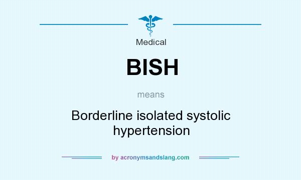 What does BISH mean? It stands for Borderline isolated systolic hypertension