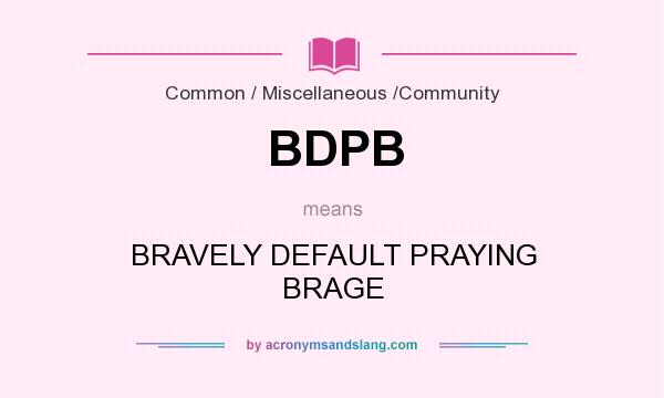 What does BDPB mean? It stands for BRAVELY DEFAULT PRAYING BRAGE