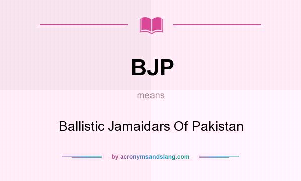 What does BJP mean? It stands for Ballistic Jamaidars Of Pakistan