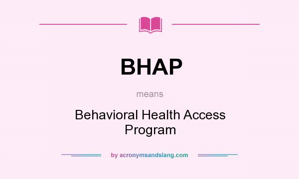 What does BHAP mean? It stands for Behavioral Health Access Program