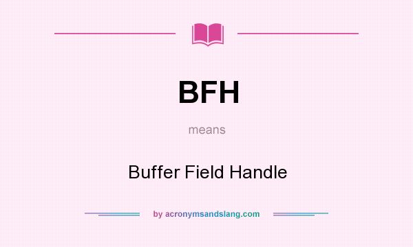 What does BFH mean? It stands for Buffer Field Handle