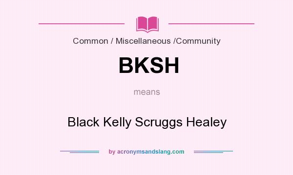 What does BKSH mean? It stands for Black Kelly Scruggs Healey