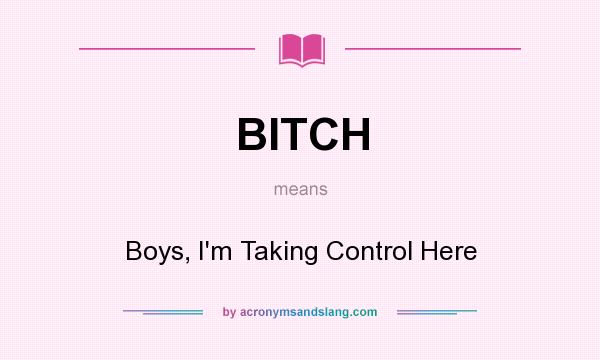 What does BITCH mean? It stands for Boys, I`m Taking Control Here