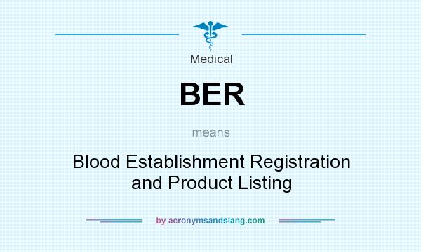 What does BER mean? It stands for Blood Establishment Registration and Product Listing
