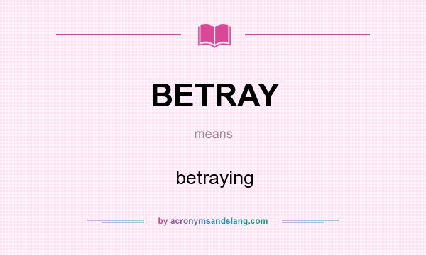 What does BETRAY mean? It stands for betraying