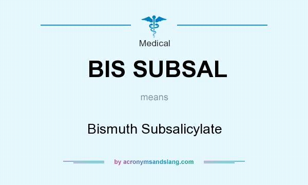 What does BIS SUBSAL mean? It stands for Bismuth Subsalicylate