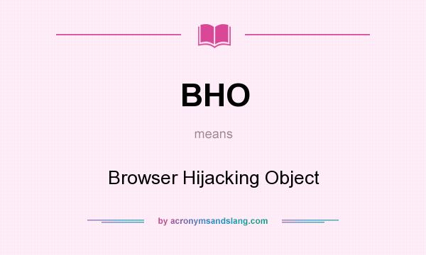 What does BHO mean? It stands for Browser Hijacking Object