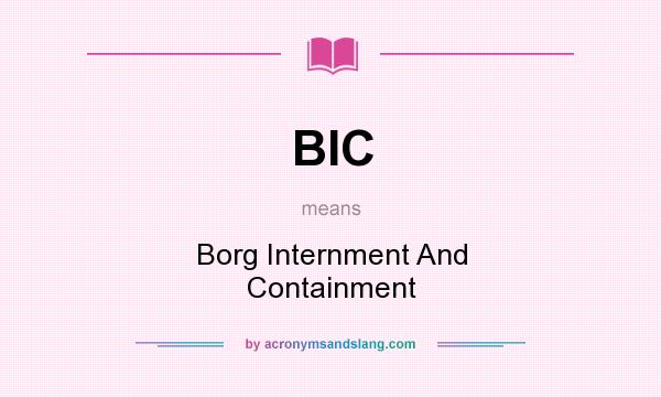 What does BIC mean? It stands for Borg Internment And Containment