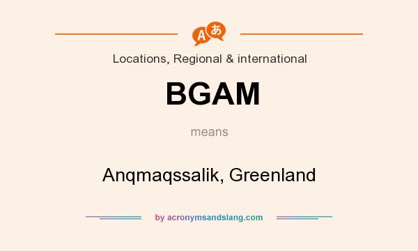 What does BGAM mean? It stands for Anqmaqssalik, Greenland