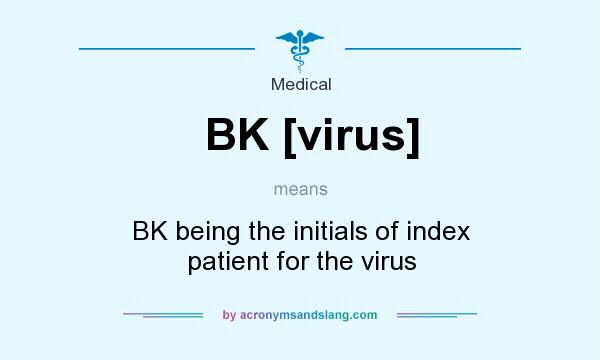 What does BK [virus] mean? It stands for BK being the initials of index patient for the virus