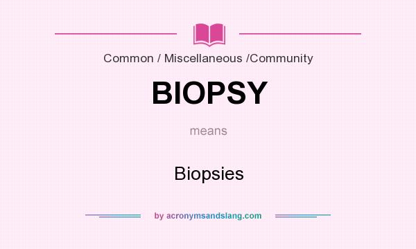 What does BIOPSY mean? It stands for Biopsies