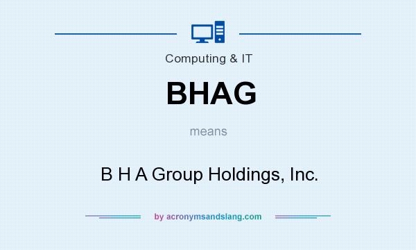 What does BHAG mean? It stands for B H A Group Holdings, Inc.