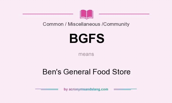What does BGFS mean? It stands for Ben`s General Food Store
