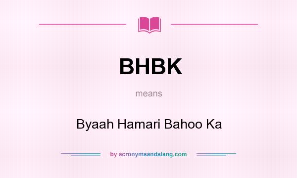 What does BHBK mean? It stands for Byaah Hamari Bahoo Ka