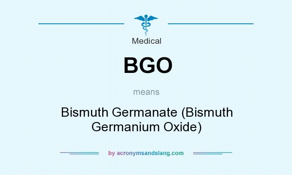 What does BGO mean? It stands for Bismuth Germanate (Bismuth Germanium Oxide)