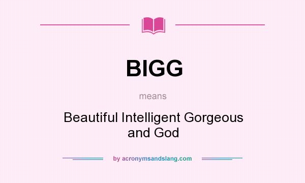 What does BIGG mean? It stands for Beautiful Intelligent Gorgeous and God