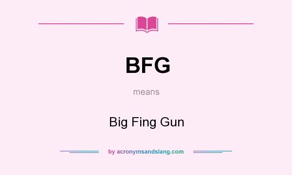 What does BFG mean? It stands for Big Fing Gun