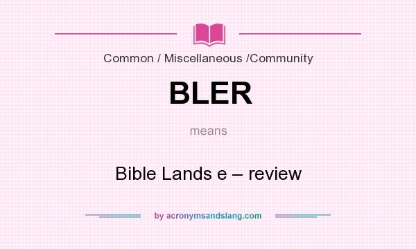What does BLER mean? It stands for Bible Lands e – review