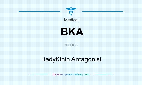 What does BKA mean? It stands for BadyKinin Antagonist