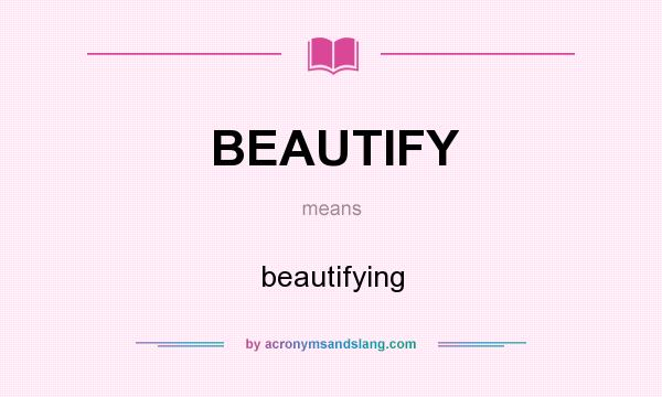 What does BEAUTIFY mean? It stands for beautifying