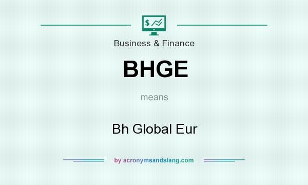 What does BHGE mean? It stands for Bh Global Eur