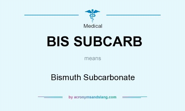 What does BIS SUBCARB mean? It stands for Bismuth Subcarbonate
