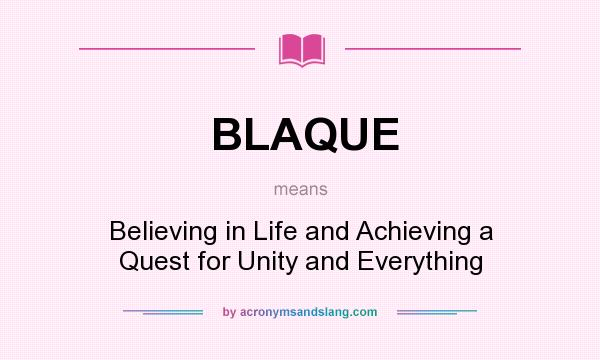 What does BLAQUE mean? It stands for Believing in Life and Achieving a Quest for Unity and Everything