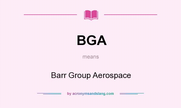What does BGA mean? It stands for Barr Group Aerospace