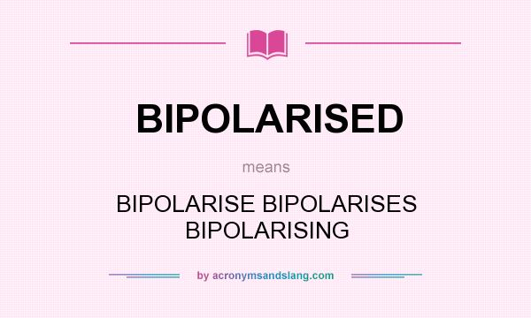 What does BIPOLARISED mean? It stands for BIPOLARISE BIPOLARISES BIPOLARISING