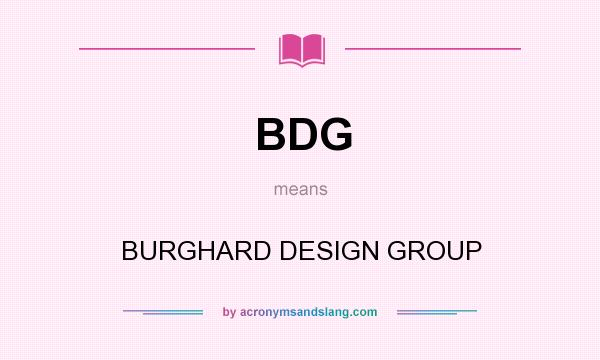 What does BDG mean? It stands for BURGHARD DESIGN GROUP
