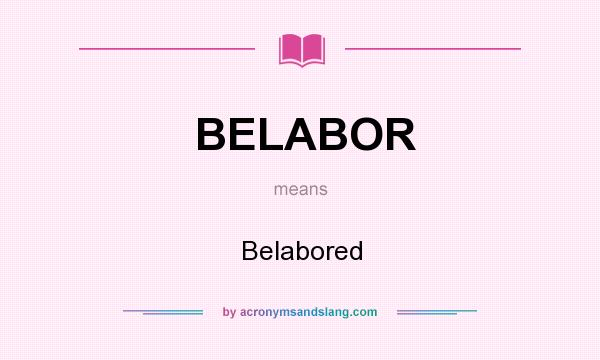 What does BELABOR mean? It stands for Belabored