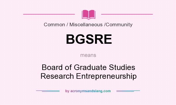 What does BGSRE mean? It stands for Board of Graduate Studies Research Entrepreneurship