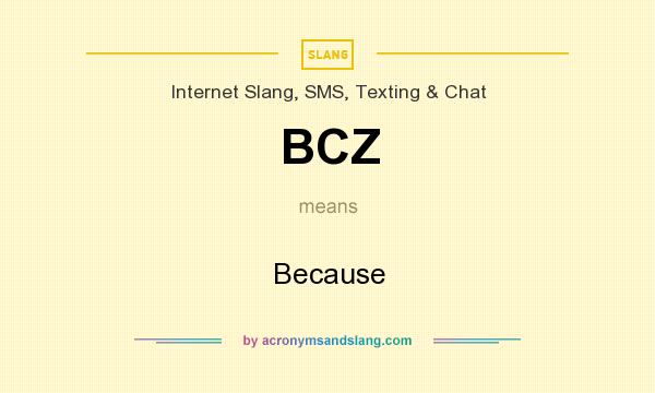 What does BCZ mean? It stands for Because
