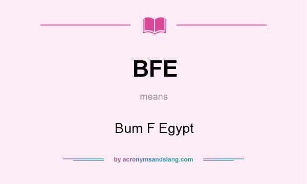 What does BFE mean? It stands for Bum F Egypt