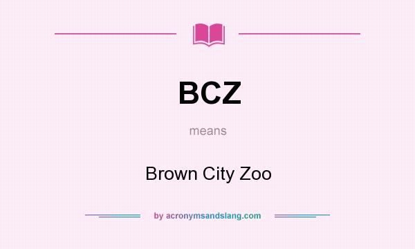 What does BCZ mean? It stands for Brown City Zoo