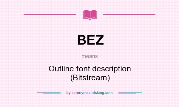 What does BEZ mean? It stands for Outline font description (Bitstream)