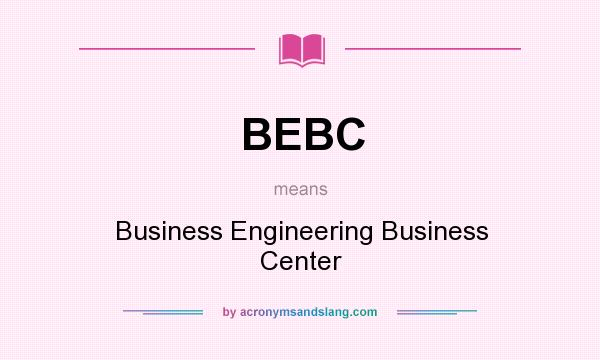 What does BEBC mean? It stands for Business Engineering Business Center