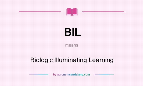 What does BIL mean? It stands for Biologic Illuminating Learning
