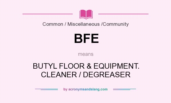 What does BFE mean? It stands for BUTYL FLOOR & EQUIPMENT. CLEANER / DEGREASER