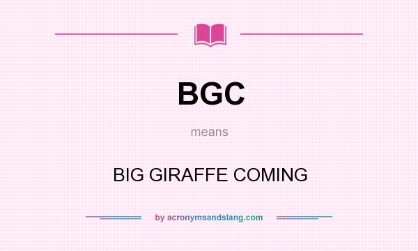 What does BGC mean? It stands for BIG GIRAFFE COMING