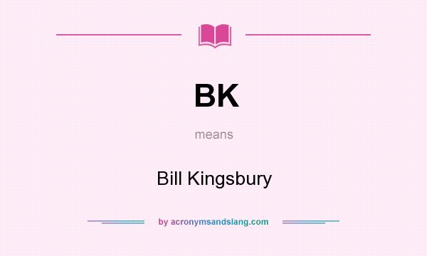 What does BK mean? It stands for Bill Kingsbury