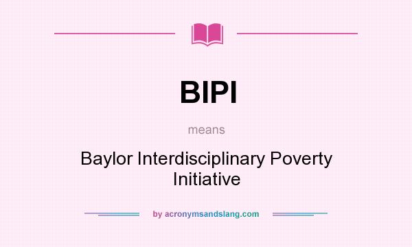 What does BIPI mean? It stands for Baylor Interdisciplinary Poverty Initiative